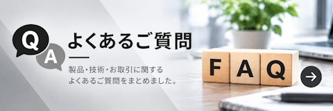 よくあるご質問 製品・技術・お取引に関するよくあるご質問をまとめました。